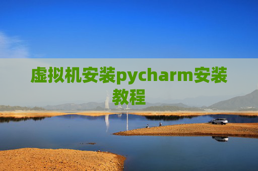 虚拟机安装pycharm安装教程